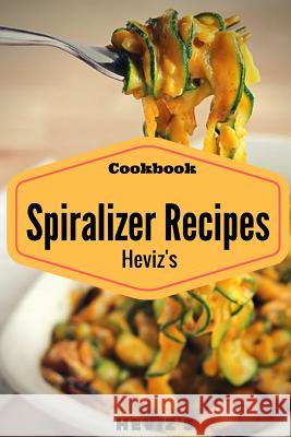 Spiralizer Cookbook: 100 Veggie Friendly Spiralizer from Sweet Potato, Cucumber and Vegan Heviz's 9781537603315 Createspace Independent Publishing Platform