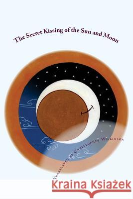 The Secret Kissing of the Sun and Moon: Three Upadesha Tantras of the Great Perfection Christopher Wilkinson Christopher Wilkinson 9781537607382