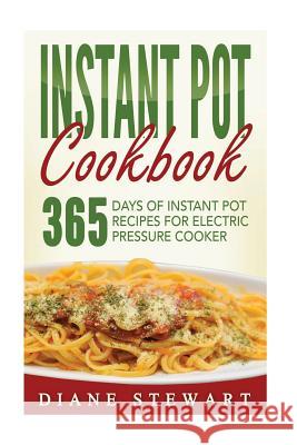 Instant Pot Cookbook: 365 Days Of Instant Pot Recipes For Electric Pressure Cooker Stewart, Diane 9781537624969 Createspace Independent Publishing Platform