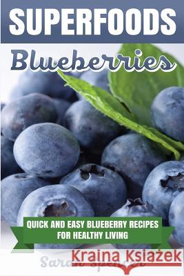 Superfoods: Blueberries: Quick and Easy Blueberry Recipes for Healthy Living Sarah Spencer 9781537656205 Createspace Independent Publishing Platform