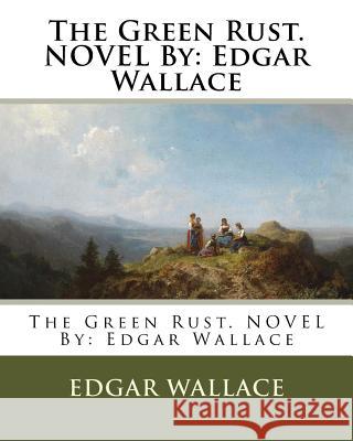 The Green Rust. NOVEL By: Edgar Wallace Wallace, Edgar 9781537675992