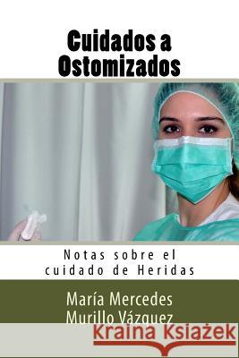 Cuidados a Ostomizados: Notas sobre el cuidado de Heridas Molina Ruiz, Diego 9781537701196