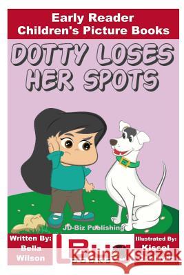 Dotty Loses Her Spots - Early Reader - Children's Picture Books Bella Wilson John Davidson Kissel Cablayda 9781537740409