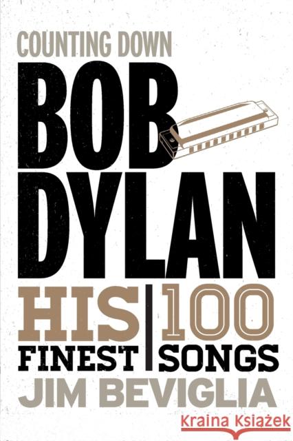 Counting Down Bob Dylan: His 100 Finest Songs Jim Beviglia 9781538101872 Rowman & Littlefield Publishers