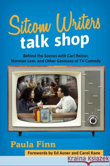 Sitcom Writers Talk Shop: Behind the Scenes with Carl Reiner, Norman Lear, and Other Geniuses of TV Comedy Paula Finn Ed Asner Carol Kane 9781538109182