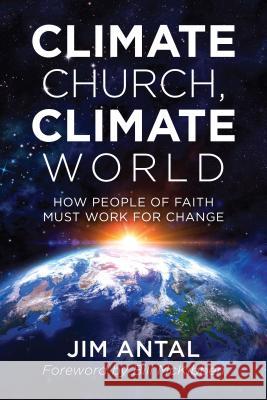 Climate Church, Climate World: How People of Faith Must Work for Change Jim Antal Bill McKibben 9781538110690 Rowman & Littlefield Publishers