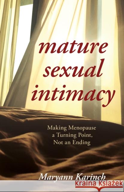 Mature Sexual Intimacy: Making Menopause a Turning Point Not an Ending Maryann Karinch 9781538113950
