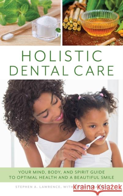 Holistic Dental Care: Your Mind, Body, and Spirit Guide to Optimal Health and a Beautiful Smile Stephen A. Lawrence David Tabatsky 9781538113974 Rowman & Littlefield Publishers