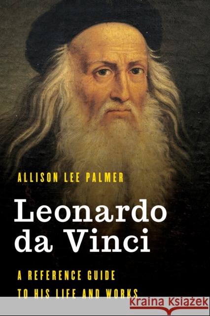 Leonardo Da Vinci: A Reference Guide to His Life and Works Palmer, Allison Lee 9781538119778 Rowman & Littlefield Publishers