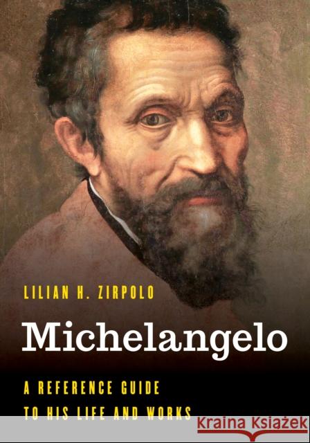 Michelangelo: A Reference Guide to His Life and Works Lilian H. Zirpolo 9781538123034 Rowman & Littlefield Publishers