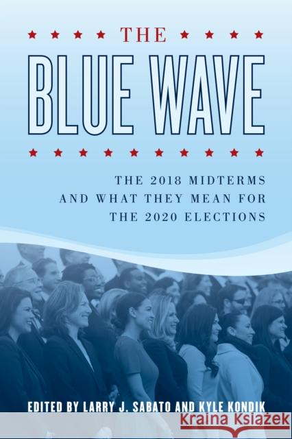 The Blue Wave: The 2018 Midterms and What They Mean for the 2020 Elections Larry Sabato Kyle Kondik Geoffrey Skelley 9781538125274 Rowman & Littlefield Publishers
