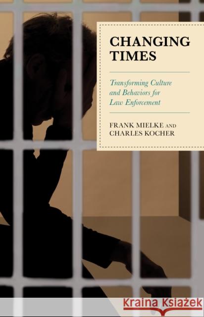 Changing Times: Transforming Culture and Behaviors for Law Enforcement Frank Mielke Charles Kocher 9781538127612