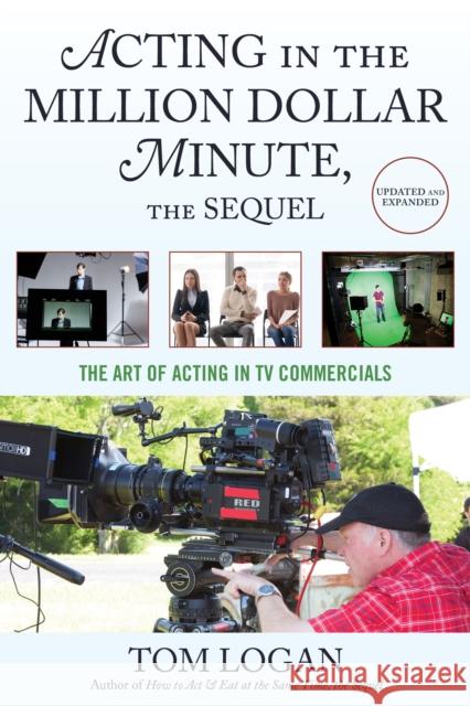 Acting in the Million Dollar Minute: The Art and Business of Performing in TV Commercials Tom Logan 9781538137642