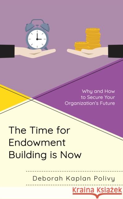 The Time for Endowment Building Is Now: Why and How to Secure Your Organization's Future Deborah Kaplan Polivy 9781538137888 Rowman & Littlefield Publishers