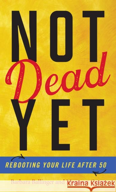 Not Dead Yet: Rebooting Your Life after 50 Ballinger, Barbara 9781538148495