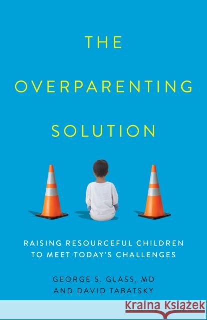 The Overparenting Solution: Raising Resourceful Children to Meet Today's Challenges George S. Glass David Tabatsky 9781538152096 Rowman & Littlefield Publishers