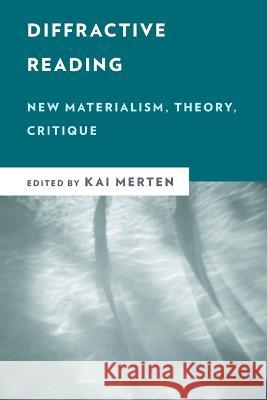 Diffractive Reading: New Materialism, Theory, Critique Kai Merten 9781538155677 Rowman & Littlefield Publishers