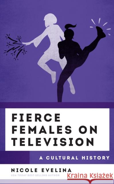 Fierce Females on Television: A Cultural History Nicole Evelina 9781538165652 Rowman & Littlefield