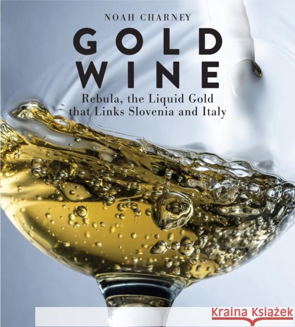 Gold Wine: Rebula, the Liquid Gold That Links Slovenia and Italy Noah Charney 9781538166512