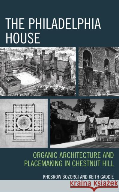 The Philadelphia House: Organic Architecture and Placemaking in Chestnut Hill Khosrow Bozorgi Keith Gaddie 9781538172568 Rowman & Littlefield Publishers