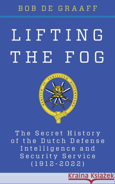 Lifting the Fog: The Secret History of the Dutch Defense Intelligence and Security Service (1912-2022) Bob De Graaff 9781538176238 Rowman & Littlefield Publishers