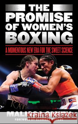 The Promise of Women's Boxing: A Momentous New Era for the Sweet Science Malissa Smith Claressa Shields 9781538177716 Rowman & Littlefield Publishers