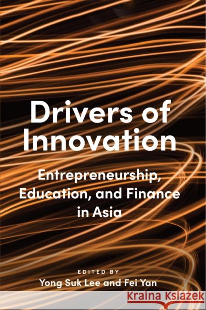Drivers of Innovation: Entrepreneurship, Education, and Finance in Asia Yong Suk Lee Fei Yan 9781538177785 Walter H. Shorenstein Asian-Pacific Research