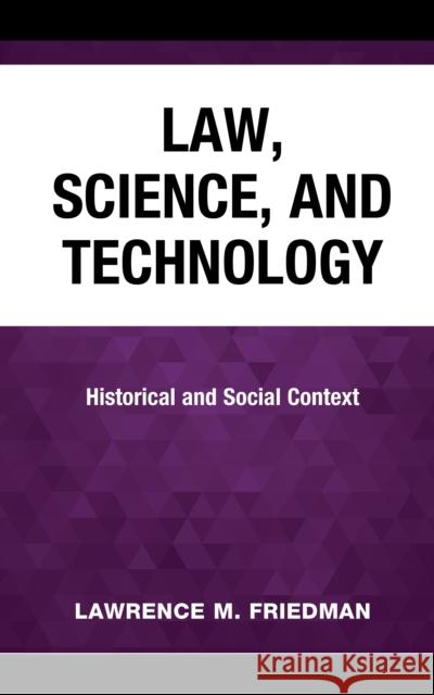 Law, Science, and Technology: Historical and Social Context Lawrence M. Friedman 9781538178829