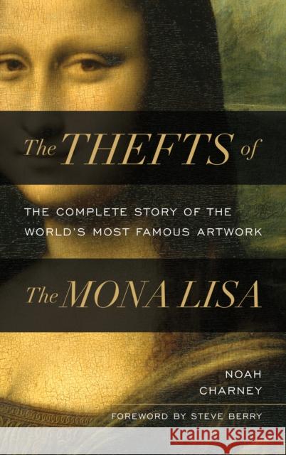 The Thefts of the Mona Lisa: The Complete Story of the World's Most Famous Artwork Noah Charney 9781538181362 Rowman & Littlefield