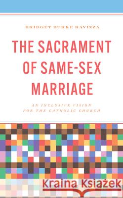 The Sacrament of Same-Sex Marriage: An Inclusive Vision for the Catholic Church Bridget Burke Ravizza 9781538182260 Rowman & Littlefield