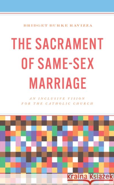 The Sacrament of Same-Sex Marriage: An Inclusive Vision for the Catholic Church Bridget Burke Ravizza 9781538182277 Rowman & Littlefield