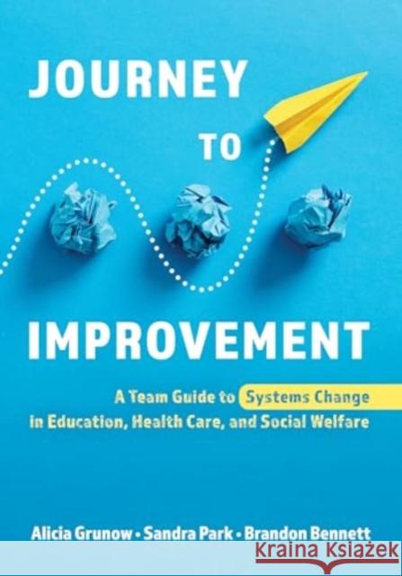 Journey to Improvement: A Team Guide to Systems Change in Education, Health Care, and Social Welfare Alicia Grunow Sandra Park Brandon Bennett 9781538191217 Rowman & Littlefield Publishers