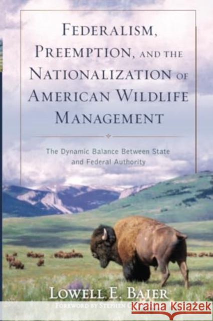 Federalism, Preemption, and the Nationalization of American Wildlife Management: The Dynamic Balance Between State and Federal Authority Lowell E. Baier Stephen Gardbaum 9781538196496 Rowman & Littlefield Publishers
