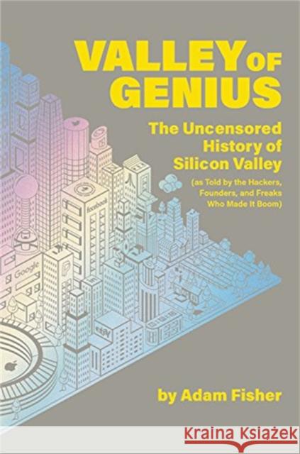 Valley of Genius : The Uncensored History of Silicon Valley, as Told by the Hackers, Founders, and Freaks Who Made It Boom Fisher, Adam 9781538714492 Twelve