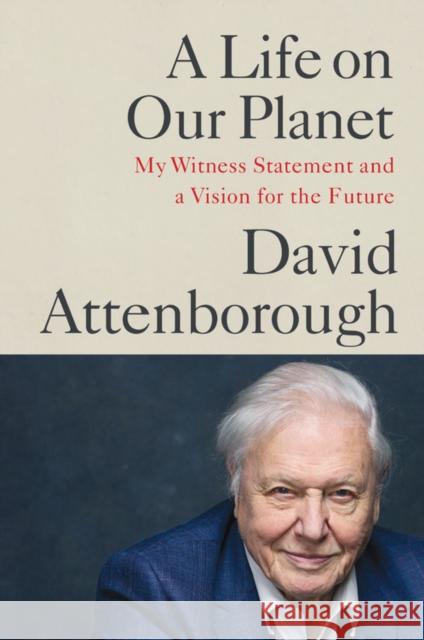 A Life on Our Planet : My Witness Statement and a Vision for the Future Sir David Attenborough 9781538719985
