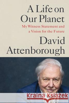 A Life on Our Planet: My Witness Statement and a Vision for the Future David Attenborough Jonnie Hughes 9781538719992