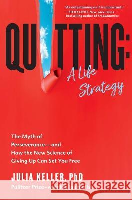Quitting: A Life Strategy: The Myth of Perseverance--And How the New Science of Giving Up Can Set You Free Julia Keller 9781538722343