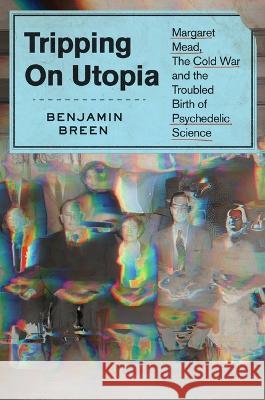 Tripping on Utopia: Margaret Mead, the Cold War, and the Troubled Birth of Psychedelic Science Benjamin Breen 9781538722374 Grand Central Publishing