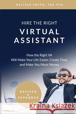 Hire the Right Virtual Assistant: How the Right VA Will Make Your Life Easier, Create Time, and Make You More Money Smith, Melissa 9781539002192 Createspace Independent Publishing Platform