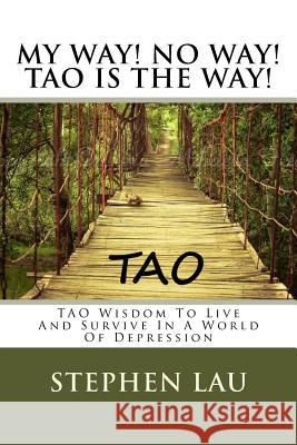 My Way! No Way! TAO IS THE WAY!: TAO Wisdom To Live And Survive In A World Of Depression Lau, Stephen 9781539020301