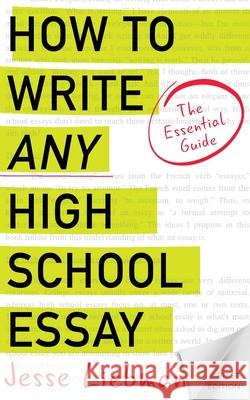 How To Write Any High School Essay: The Essential Guide Liebman, Jesse 9781539029816 Createspace Independent Publishing Platform