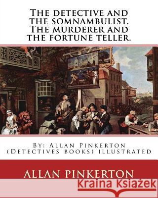 The detective and the somnambulist. The murderer and the fortune teller.: By: Allan Pinkerton (Detectives books) illustrated Pinkerton, Allan 9781539030447