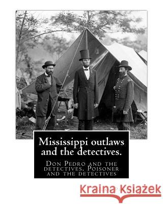 Mississippi outlaws and the detectives. By: Allan Pinkerton: Don Pedro and the detectives. Poisoner and the detectives Pinkerton, Allan 9781539034254