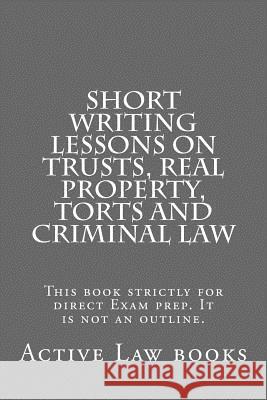 Short Writing Lessons on Trusts, Real property, Torts and Criminal law: This book strictly for direct Exam prep. It is not an outline. Books, Active Law 9781539039075 Createspace Independent Publishing Platform