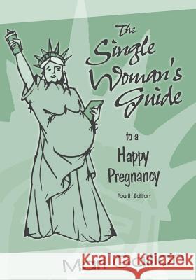 The Single Woman's Guide to a Happy Pregnancy: Fourth Edition Mari Gallion 9781539049616 Createspace Independent Publishing Platform