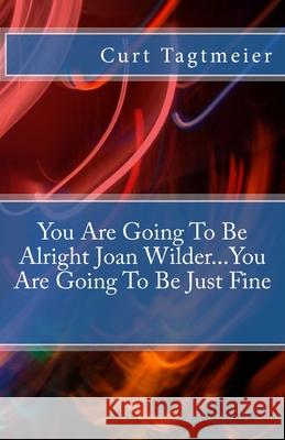 You Are Going To Be Alright Joan Wilder...You Are Going To Be Just Fine Curt Tagtmeier 9781539084228 Createspace Independent Publishing Platform