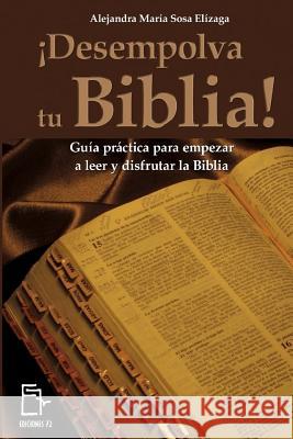 ¡Desempolva tu Biblia!: Guía práctica para empezar a leer y disfrutar la Biblia Sosa Elizaga, Alejandra Maria 9781539107705