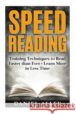 Speed Reading: : Training Techniques to Read Faster Than Ever - Learn More in Less Time Alley, Daniel 9781539112877 Createspace Independent Publishing Platform