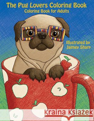 The Pug Lovers Coloring Book: Much loved dogs and puppies coloring book for grown ups Sharp, Jaimey 9781539146186 Createspace Independent Publishing Platform