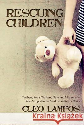 Rescuing Children: Teachers, Social Workers, Nuns and Missionaries Who Stepped in the Shadows to Rescue Waifs Cleo Lampos Kaeley Clark 9781539176763 Createspace Independent Publishing Platform